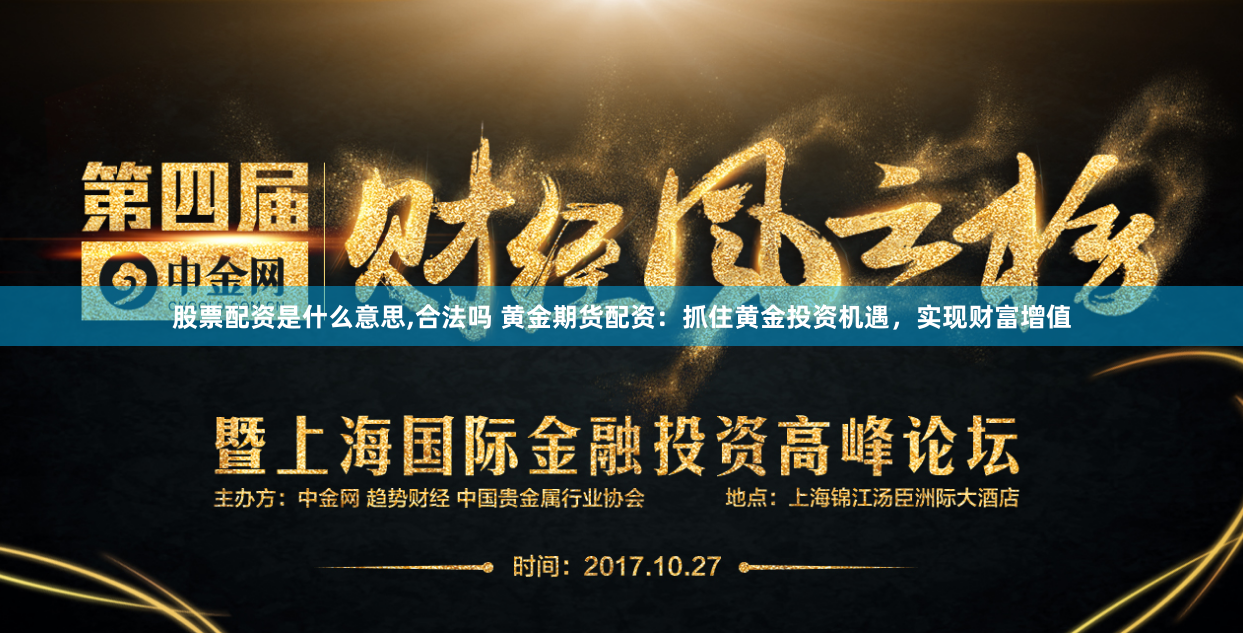 股票配资是什么意思,合法吗 黄金期货配资：抓住黄金投资机遇，实现财富增值