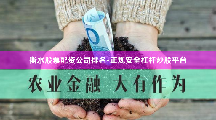 衡水股票配资公司排名-正规安全杠杆炒股平台
