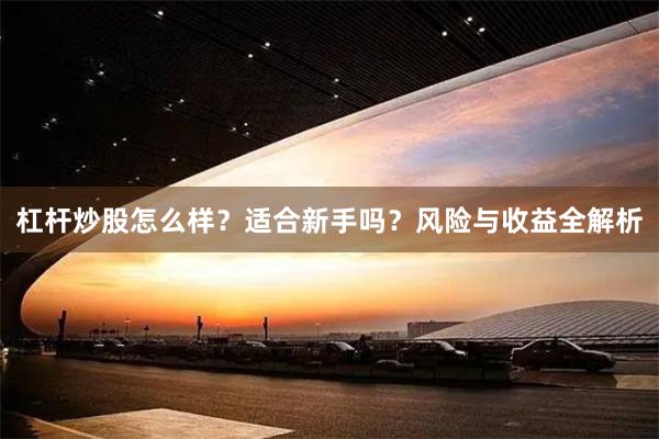 杠杆炒股怎么样？适合新手吗？风险与收益全解析