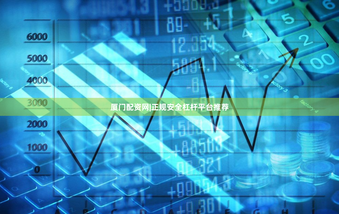 厦门配资网|正规安全杠杆平台推荐