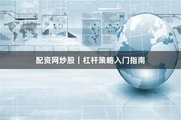 配资网炒股｜杠杆策略入门指南